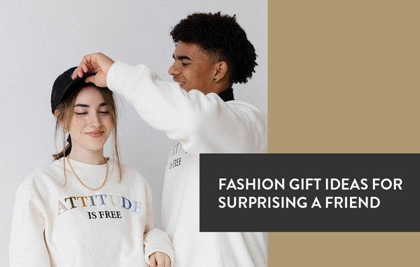 Fashion Gift Ideas For Surprising A Friend